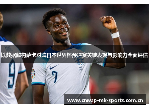 以数据解构萨卡对阵日本世界杯预选赛关键表现与影响力全面评估